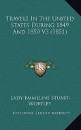 Travels in the United States During 1849 and 1850 V3 (1851) di Lady Emmeline Stuart-Wortley edito da Kessinger Publishing