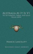 Australia as It Is V1: Its Settlements, Farms, and Gold Fields (1852) di Francis Lancelott edito da Kessinger Publishing