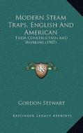 Modern Steam Traps, English and American: Their Construction and Working (1907) di Gordon Stewart edito da Kessinger Publishing