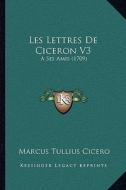 Les Lettres de Ciceron V3: A Ses Amis (1709) di Marcus Tullius Cicero edito da Kessinger Publishing