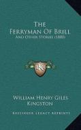 The Ferryman of Brill: And Other Stories (1880) di William Henry Giles Kingston edito da Kessinger Publishing