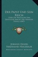 Der Papst Und Sein Reich: Oder Die Weltliche Und Geistliche Macht Des Heiligen Stuhls (1847) di Johann Daniel Ferdinand Neigebaur edito da Kessinger Publishing