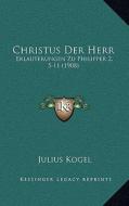 Christus Der Herr: Erlauterungen Zu Philipper 2, 5-11 (1908) di Julius Kogel edito da Kessinger Publishing