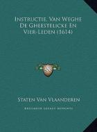 Instructie, Van Weghe de Gheestelicke En Vier-Leden (1614) di Staten Van Vlaanderen edito da Kessinger Publishing