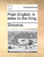 Plain English. A Letter To The King di Sincerus edito da Gale Ecco, Print Editions