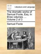 The Dramatic Works Of Samuel Foote, Esq. In Three Volumes. ... Volume 2 Of 3 di Samuel Foote edito da Gale Ecco, Print Editions