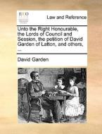Unto The Right Honourable, The Lords Of Council And Session, The Petition Of David Garden Of Latton, And Others, di David Garden edito da Gale Ecco, Print Editions