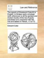 The Reports Of Siredward Coke Kt In English, In Thirteen Parts Compleat di Edward Coke edito da Gale Ecco, Print Editions