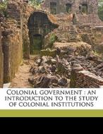 Colonial Government : An Introduction To di Paul Samuel Reinsch, Richard Theodore Ely edito da Nabu Press