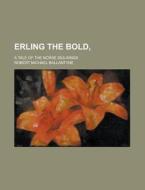 Erling the Bold; A Tale of the Norse Sea-Kings di Robert Michael Ballantyne edito da Rarebooksclub.com