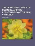 The Geraldines, Earls Of Desmond, And The Persecutions Of The Irish Catholics di Daniel Daly edito da Theclassics.us