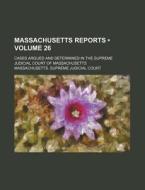 Massachusetts Reports (volume 26); Cases Argued And Determined In The Supreme Judicial Court Of Massachusetts di Massachusetts Supreme Judicial Court edito da General Books Llc