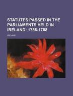 Statutes Passed in the Parliaments Held in Ireland; 1786-1788 di Ireland edito da Rarebooksclub.com