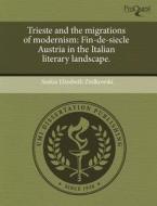 Trieste and the Migrations of Modernism: Fin-de-Siecle Austria in the Italian Literary Landscape. di Saskia Elizabeth Ziolkowski edito da Proquest, Umi Dissertation Publishing