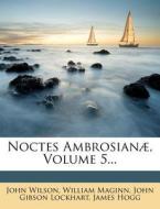 Noctes Ambrosianae, Volume 5... di John Wilson, William Maginn edito da Nabu Press