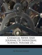 Chemical News and Journal of Industrial Science, Volume 23... di William Crookes edito da Nabu Press