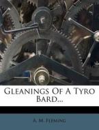 Gleanings of a Tyro Bard... di A. M. Fleming edito da Nabu Press