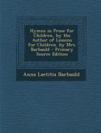Hymns in Prose for Children, by the Author of Lessons for Children. by Mrs. Barbauld di Anna Laetitia Barbauld edito da Nabu Press