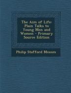 The Aim of Life: Plain Talks to Young Men and Women di Philip Stafford Moxom edito da Nabu Press