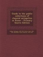 Guide to the Public Collections of Classical Antiquities in Rome di Wolfgang Helbig, Emil Reisch, James Fullarton Muirhead edito da Nabu Press