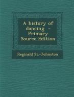 A History of Dancing di Reginald St -Johnston edito da Nabu Press