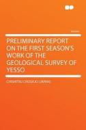 Preliminary Report on the First Season's Work of the Geological Survey of Yesso di Chishitsu Chosajo (Japan) edito da HardPress Publishing