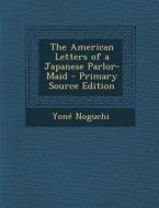 The American Letters of a Japanese Parlor-Maid di Yone Noguchi edito da Nabu Press