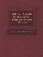 Ulfilas, Apostle of the Goths di Charles Archibald Anderson Scott edito da Nabu Press