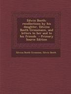 Edwin Booth; Recollections by His Daughter, Edwina Booth Grossmann, and Letters to Her and to His Friends di Edwina Booth Grossman, Edwin Booth edito da Nabu Press