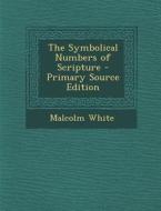The Symbolical Numbers of Scripture di Malcolm White edito da Nabu Press