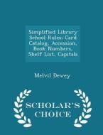 Simplified Library School Rules; Card Catalog, Accession, Book Numbers, Shelf List, Capitals - Scholar's Choice Edition di Melvil Dewey edito da Scholar's Choice