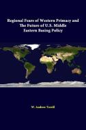 Regional Fears Of Western Primacy And The Future Of U.S. Middle Eastern Basing Policy di W. Andrew Terrill, Strategic Studies Institute edito da Lulu.com