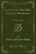 Lob-lie-by-the-fire, And, The Brownies di Juliana Horatia Ewing edito da Forgotten Books