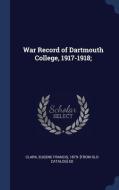 War Record Of Dartmouth College, 1917-1918; edito da Sagwan Press
