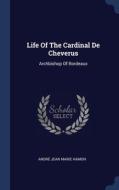 Life Of The Cardinal De Cheverus: Archbi di ANDR JEAN MARIE HAM edito da Lightning Source Uk Ltd