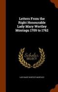 Letters From The Right Honourable Lady Mary Wortley Montagu 1709 To 1762 di Lady Mary Wortley Montagu edito da Arkose Press