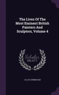 The Lives Of The Most Eminent British Painters And Sculptors, Volume 4 di Allan Cunningham edito da Palala Press