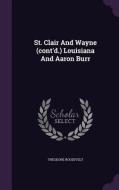St. Clair And Wayne (cont'd.) Louisiana And Aaron Burr di Theodore Roosevelt edito da Palala Press