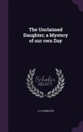 The Unclaimed Daughter; A Mystery Of Our Own Day di C G Hamilton edito da Palala Press