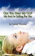 Can You Hear My Cry? My Soul Is Calling For You di Lesley Thomas edito da AuthorHouse