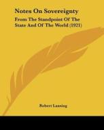 Notes on Sovereignty: From the Standpoint of the State and of the World (1921) di Robert Lansing edito da Kessinger Publishing