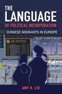 The Language of Political Incorporation: Chinese Migrants in Europe di Amy Liu edito da TEMPLE UNIV PR