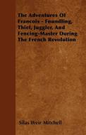 The Adventures Of Francois - Foundling, Thief, Juggler, And Fencing-Master During The French Revolution di Silas Weir Mitchell edito da Clarke Press