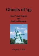 Ghosts of '45: Japan's War Legacy and National Purpose di Geoffrey E. Hill edito da AUTHORHOUSE