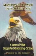 Markings in the Mail by a Sidney Boy Volume One - I Heard the Eagle's Piercing Cries di Wallace G. Du Temple edito da FRIESENPR