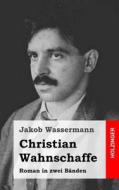 Christian Wahnschaffe: Roman in Zwei Banden di Jakob Wassermann edito da Createspace