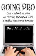 Going Pro: Going Pro: One Author's Advice on Getting Published with Small and Electronic Presses di J. M. Snyder edito da Createspace