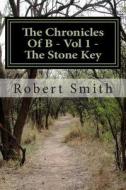 The Chronicles of B - Triology: Book 1 -The Stone Key di Robert Smith edito da Createspace