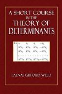 A Short Course in the Theory of Determinants di Laenas Gifford Weld edito da Createspace