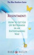 Resentment: How to Let Go of Bitterness in an Entertaining Way di Barb Bailey edito da Createspace